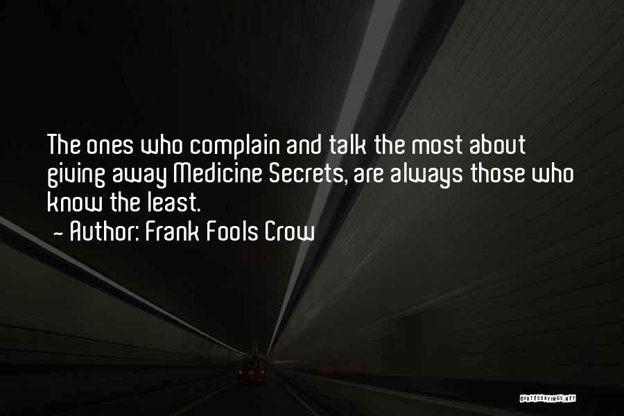 Frank Fools Crow Quotes: The Ones Who Complain And Talk The Most About Giving Away Medicine Secrets, Are Always Those Who Know The Least.