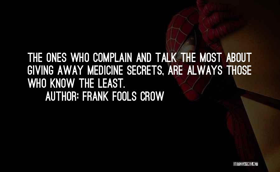 Frank Fools Crow Quotes: The Ones Who Complain And Talk The Most About Giving Away Medicine Secrets, Are Always Those Who Know The Least.