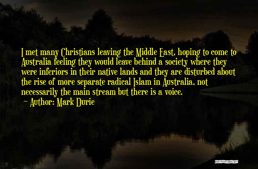 Mark Durie Quotes: I Met Many Christians Leaving The Middle East, Hoping To Come To Australia Feeling They Would Leave Behind A Society