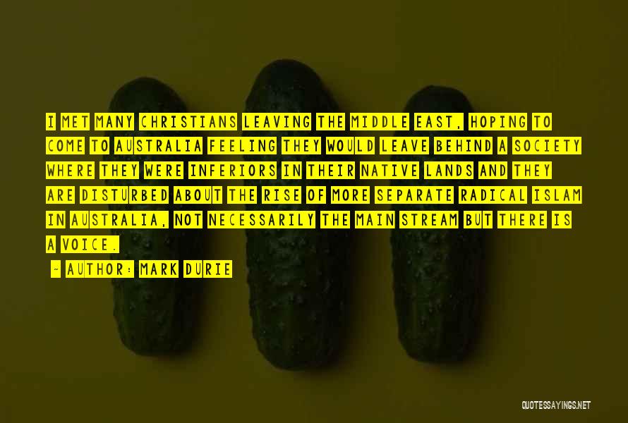 Mark Durie Quotes: I Met Many Christians Leaving The Middle East, Hoping To Come To Australia Feeling They Would Leave Behind A Society