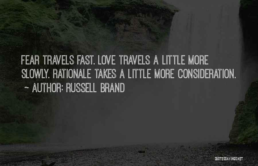 Russell Brand Quotes: Fear Travels Fast. Love Travels A Little More Slowly. Rationale Takes A Little More Consideration.