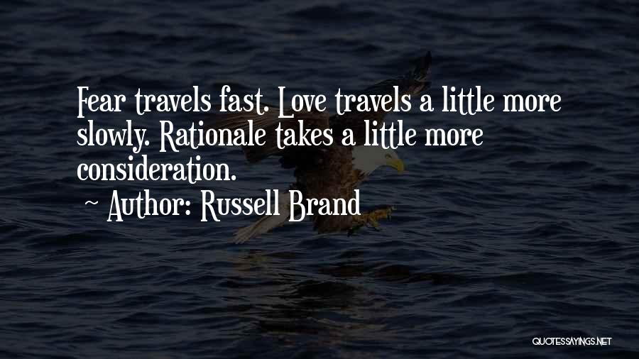 Russell Brand Quotes: Fear Travels Fast. Love Travels A Little More Slowly. Rationale Takes A Little More Consideration.
