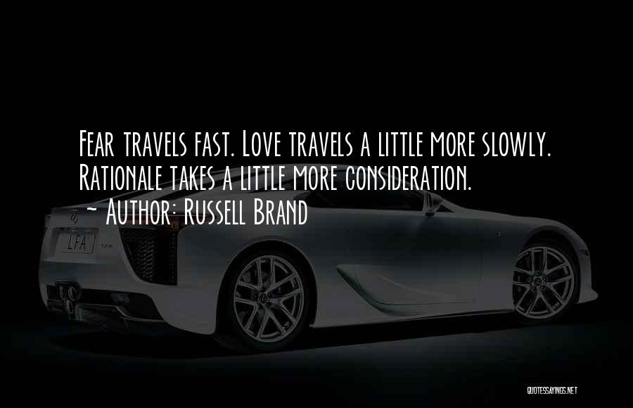 Russell Brand Quotes: Fear Travels Fast. Love Travels A Little More Slowly. Rationale Takes A Little More Consideration.