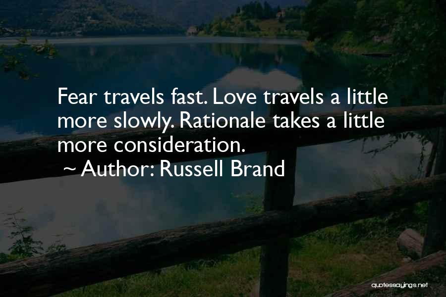 Russell Brand Quotes: Fear Travels Fast. Love Travels A Little More Slowly. Rationale Takes A Little More Consideration.
