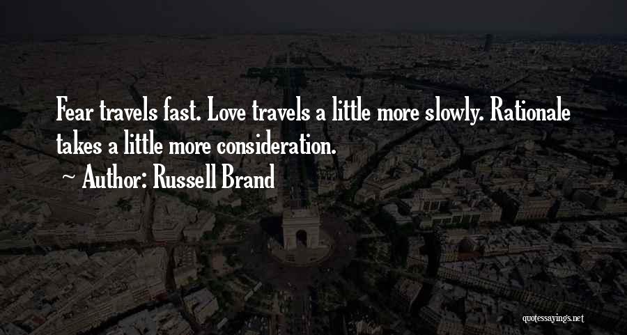 Russell Brand Quotes: Fear Travels Fast. Love Travels A Little More Slowly. Rationale Takes A Little More Consideration.