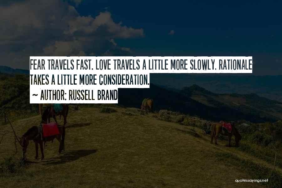 Russell Brand Quotes: Fear Travels Fast. Love Travels A Little More Slowly. Rationale Takes A Little More Consideration.