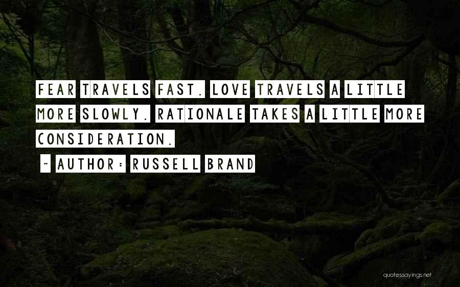 Russell Brand Quotes: Fear Travels Fast. Love Travels A Little More Slowly. Rationale Takes A Little More Consideration.