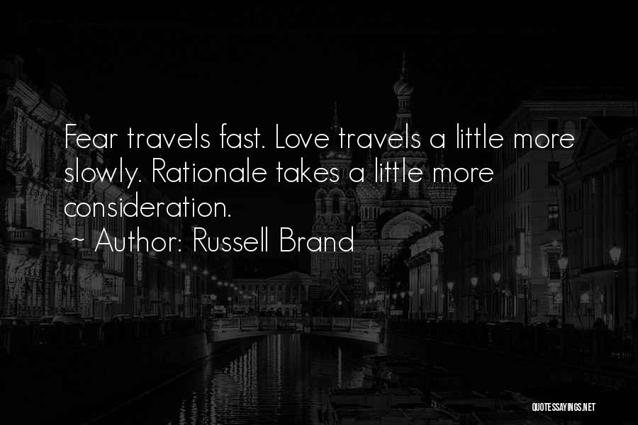 Russell Brand Quotes: Fear Travels Fast. Love Travels A Little More Slowly. Rationale Takes A Little More Consideration.