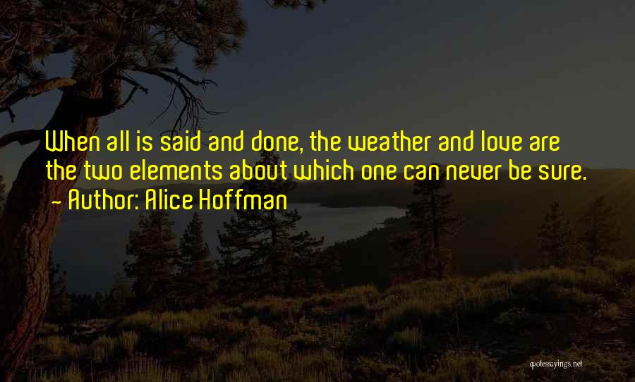 Alice Hoffman Quotes: When All Is Said And Done, The Weather And Love Are The Two Elements About Which One Can Never Be