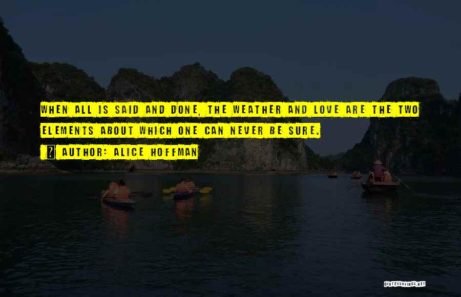 Alice Hoffman Quotes: When All Is Said And Done, The Weather And Love Are The Two Elements About Which One Can Never Be