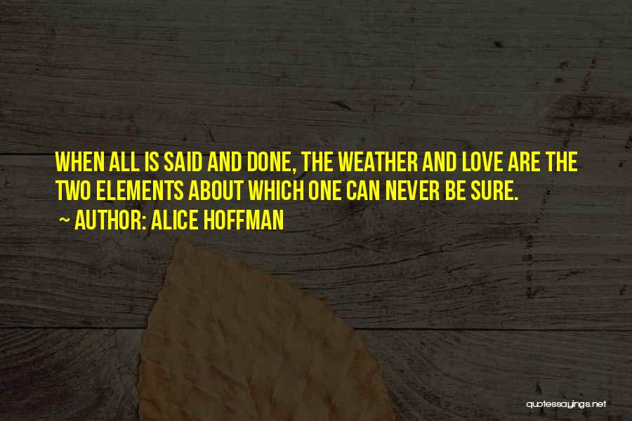 Alice Hoffman Quotes: When All Is Said And Done, The Weather And Love Are The Two Elements About Which One Can Never Be