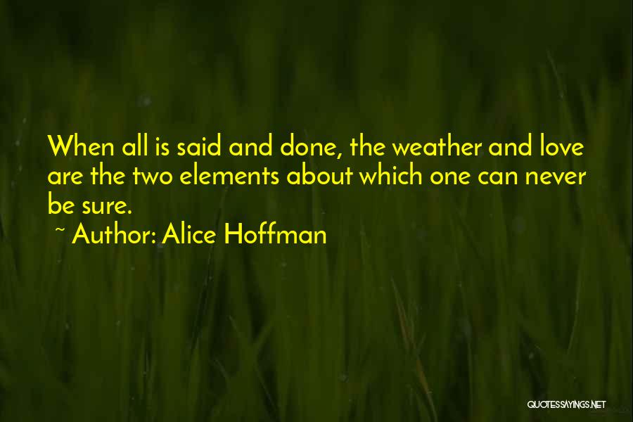 Alice Hoffman Quotes: When All Is Said And Done, The Weather And Love Are The Two Elements About Which One Can Never Be