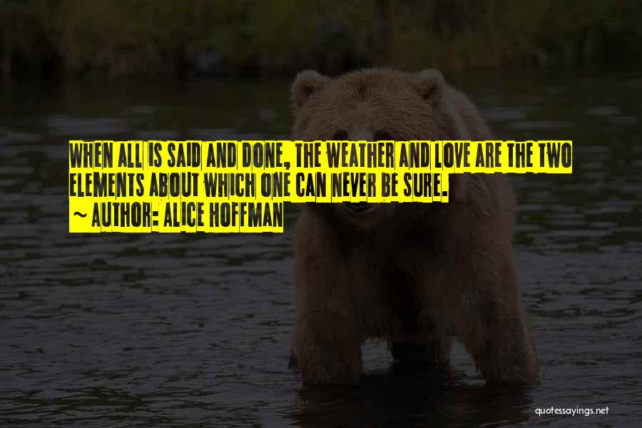 Alice Hoffman Quotes: When All Is Said And Done, The Weather And Love Are The Two Elements About Which One Can Never Be