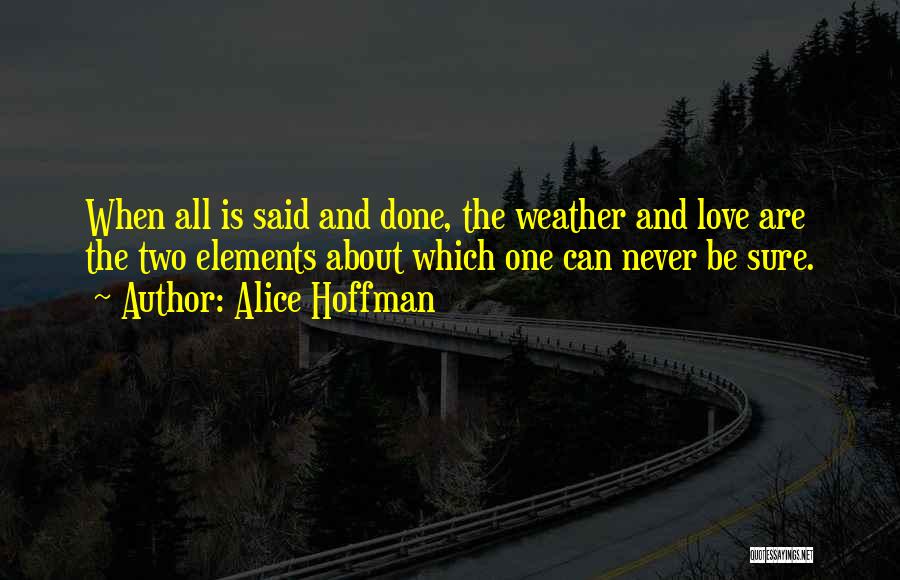 Alice Hoffman Quotes: When All Is Said And Done, The Weather And Love Are The Two Elements About Which One Can Never Be