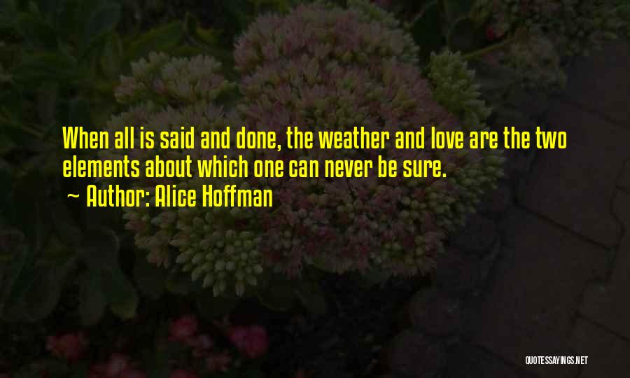 Alice Hoffman Quotes: When All Is Said And Done, The Weather And Love Are The Two Elements About Which One Can Never Be