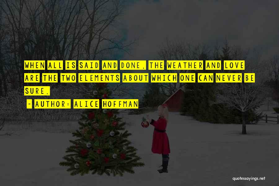 Alice Hoffman Quotes: When All Is Said And Done, The Weather And Love Are The Two Elements About Which One Can Never Be