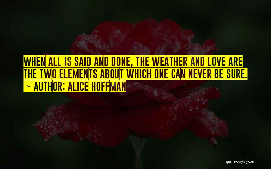 Alice Hoffman Quotes: When All Is Said And Done, The Weather And Love Are The Two Elements About Which One Can Never Be