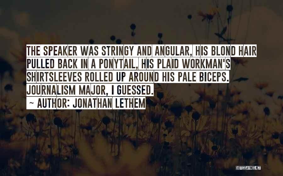 Jonathan Lethem Quotes: The Speaker Was Stringy And Angular, His Blond Hair Pulled Back In A Ponytail, His Plaid Workman's Shirtsleeves Rolled Up
