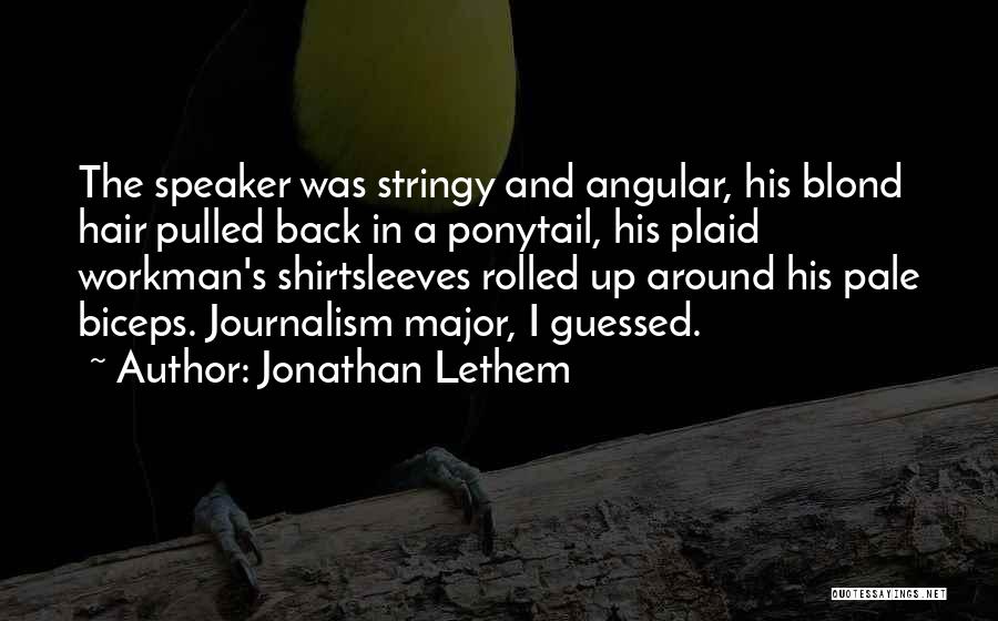 Jonathan Lethem Quotes: The Speaker Was Stringy And Angular, His Blond Hair Pulled Back In A Ponytail, His Plaid Workman's Shirtsleeves Rolled Up