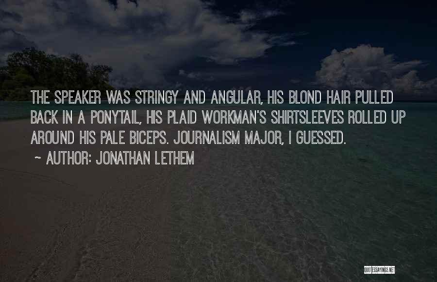 Jonathan Lethem Quotes: The Speaker Was Stringy And Angular, His Blond Hair Pulled Back In A Ponytail, His Plaid Workman's Shirtsleeves Rolled Up