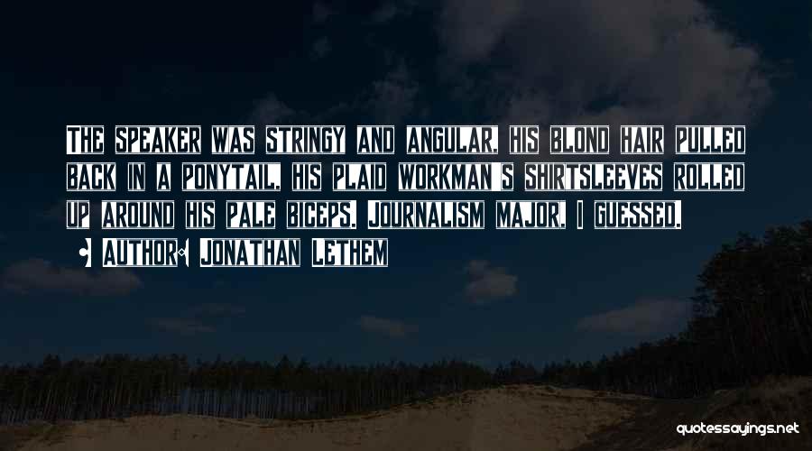 Jonathan Lethem Quotes: The Speaker Was Stringy And Angular, His Blond Hair Pulled Back In A Ponytail, His Plaid Workman's Shirtsleeves Rolled Up