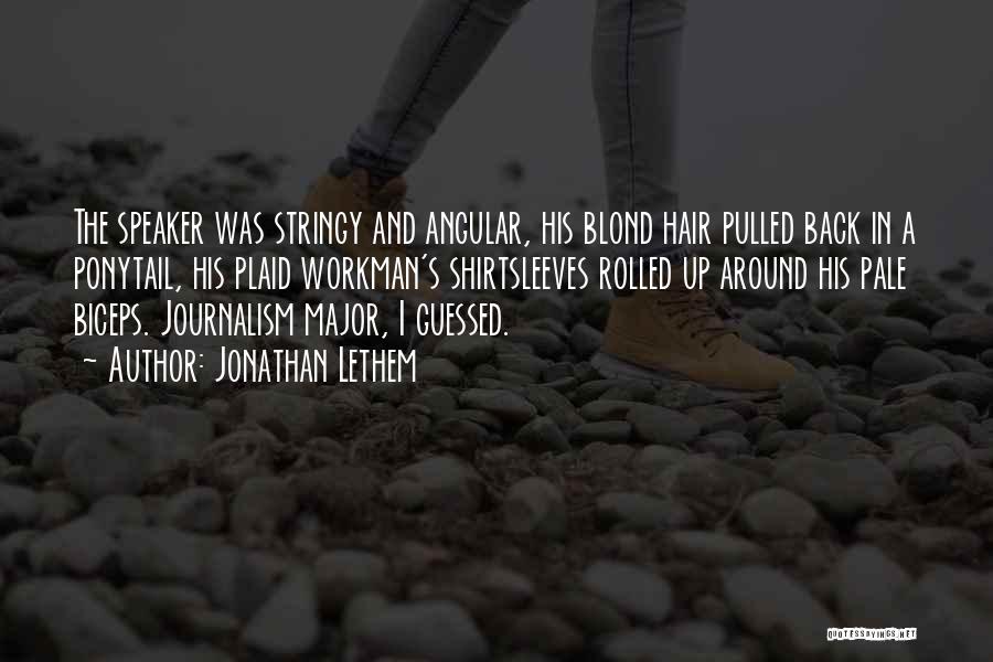 Jonathan Lethem Quotes: The Speaker Was Stringy And Angular, His Blond Hair Pulled Back In A Ponytail, His Plaid Workman's Shirtsleeves Rolled Up