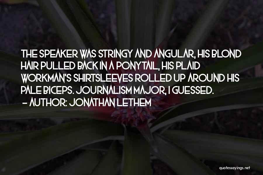 Jonathan Lethem Quotes: The Speaker Was Stringy And Angular, His Blond Hair Pulled Back In A Ponytail, His Plaid Workman's Shirtsleeves Rolled Up