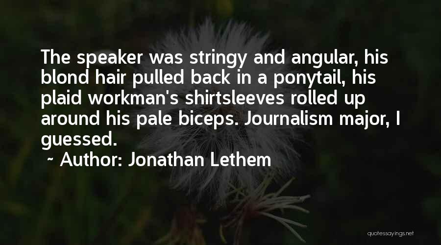 Jonathan Lethem Quotes: The Speaker Was Stringy And Angular, His Blond Hair Pulled Back In A Ponytail, His Plaid Workman's Shirtsleeves Rolled Up