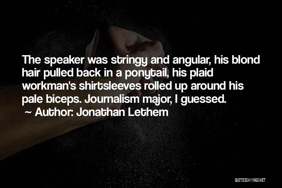 Jonathan Lethem Quotes: The Speaker Was Stringy And Angular, His Blond Hair Pulled Back In A Ponytail, His Plaid Workman's Shirtsleeves Rolled Up