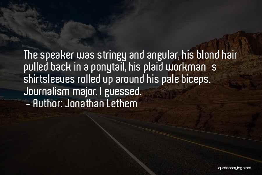 Jonathan Lethem Quotes: The Speaker Was Stringy And Angular, His Blond Hair Pulled Back In A Ponytail, His Plaid Workman's Shirtsleeves Rolled Up