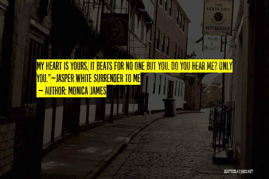 Monica James Quotes: My Heart Is Yours. It Beats For No One But You. Do You Hear Me? Only You.~jasper White Surrender To