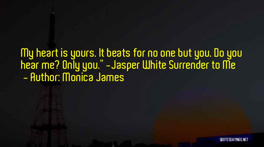 Monica James Quotes: My Heart Is Yours. It Beats For No One But You. Do You Hear Me? Only You.~jasper White Surrender To