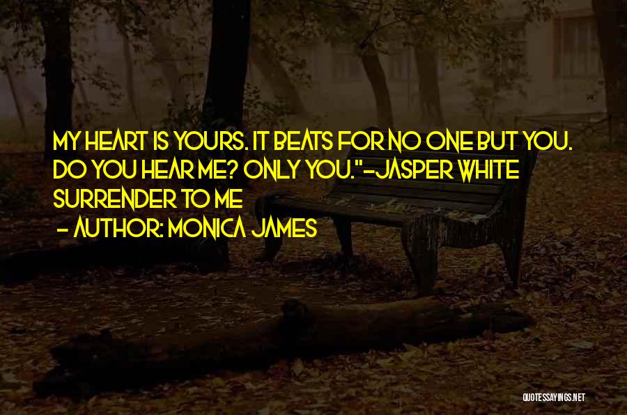 Monica James Quotes: My Heart Is Yours. It Beats For No One But You. Do You Hear Me? Only You.~jasper White Surrender To