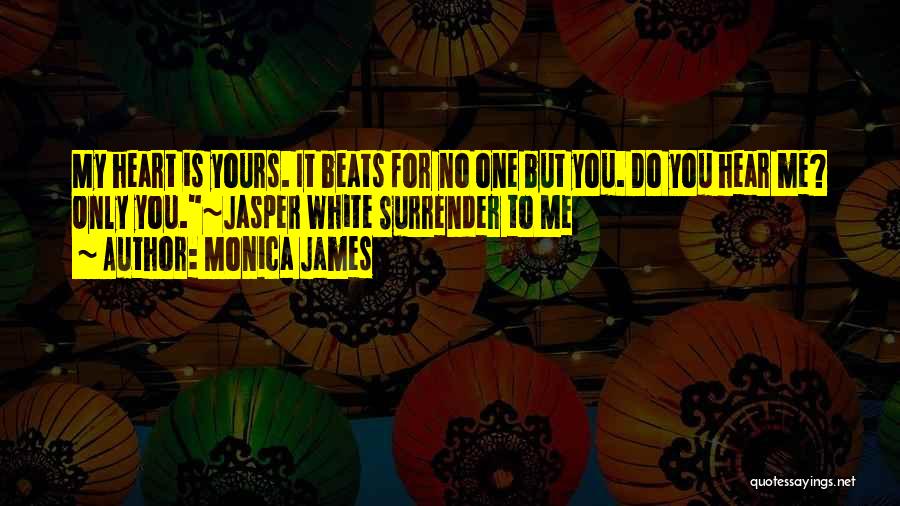 Monica James Quotes: My Heart Is Yours. It Beats For No One But You. Do You Hear Me? Only You.~jasper White Surrender To