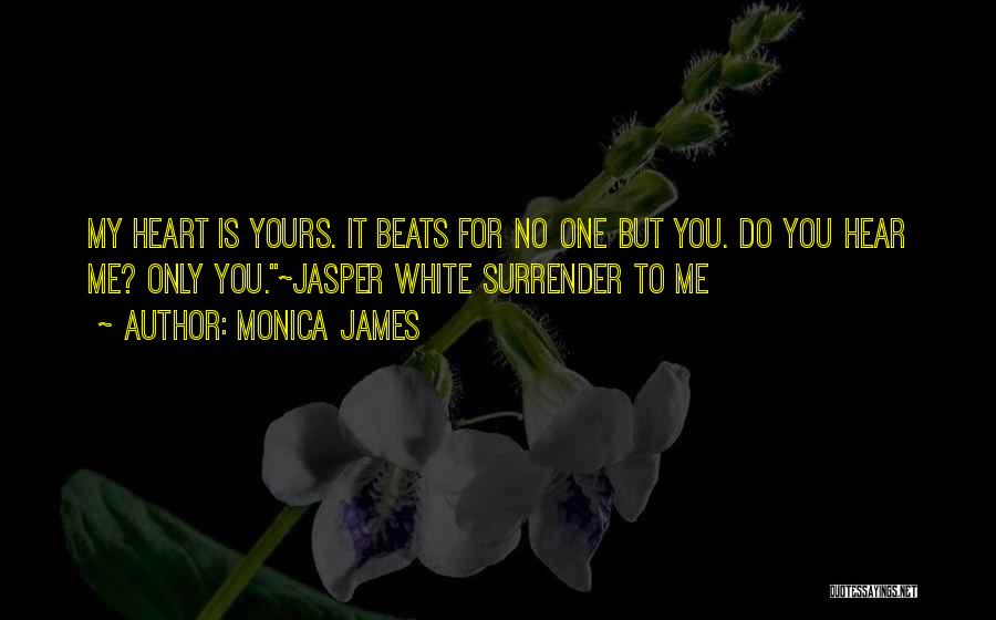 Monica James Quotes: My Heart Is Yours. It Beats For No One But You. Do You Hear Me? Only You.~jasper White Surrender To