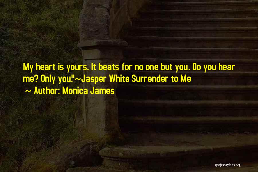 Monica James Quotes: My Heart Is Yours. It Beats For No One But You. Do You Hear Me? Only You.~jasper White Surrender To