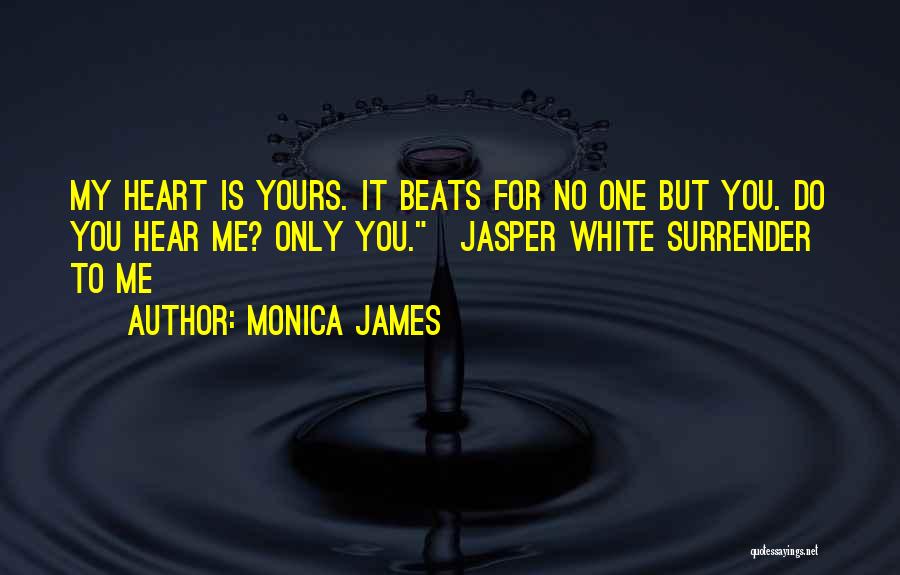 Monica James Quotes: My Heart Is Yours. It Beats For No One But You. Do You Hear Me? Only You.~jasper White Surrender To