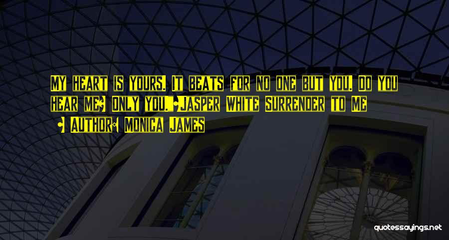 Monica James Quotes: My Heart Is Yours. It Beats For No One But You. Do You Hear Me? Only You.~jasper White Surrender To