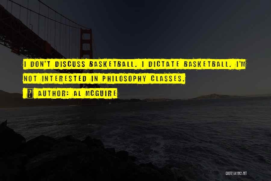 Al McGuire Quotes: I Don't Discuss Basketball. I Dictate Basketball. I'm Not Interested In Philosophy Classes.