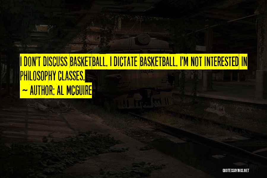 Al McGuire Quotes: I Don't Discuss Basketball. I Dictate Basketball. I'm Not Interested In Philosophy Classes.
