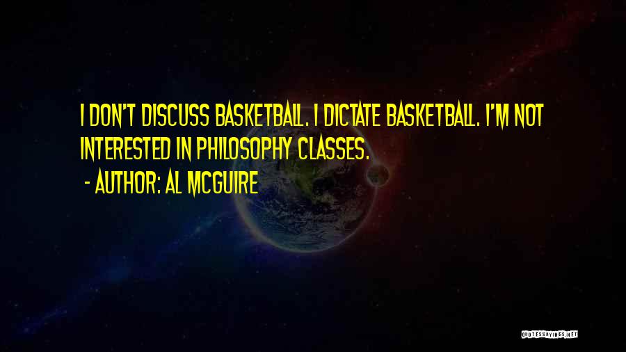 Al McGuire Quotes: I Don't Discuss Basketball. I Dictate Basketball. I'm Not Interested In Philosophy Classes.