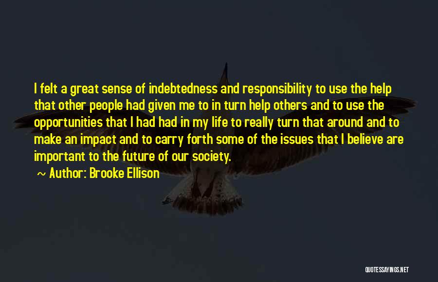 Brooke Ellison Quotes: I Felt A Great Sense Of Indebtedness And Responsibility To Use The Help That Other People Had Given Me To