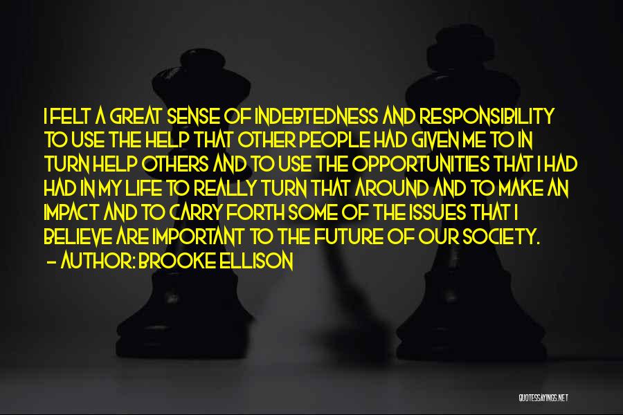 Brooke Ellison Quotes: I Felt A Great Sense Of Indebtedness And Responsibility To Use The Help That Other People Had Given Me To