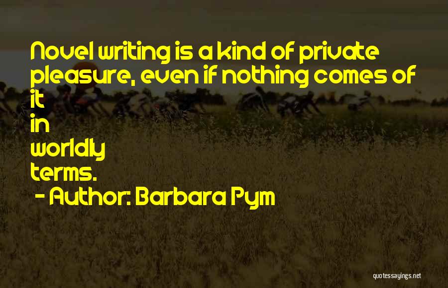 Barbara Pym Quotes: Novel Writing Is A Kind Of Private Pleasure, Even If Nothing Comes Of It In Worldly Terms.