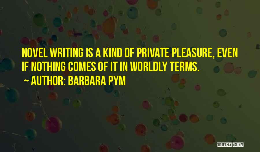 Barbara Pym Quotes: Novel Writing Is A Kind Of Private Pleasure, Even If Nothing Comes Of It In Worldly Terms.