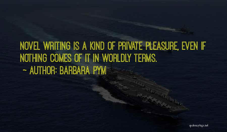 Barbara Pym Quotes: Novel Writing Is A Kind Of Private Pleasure, Even If Nothing Comes Of It In Worldly Terms.