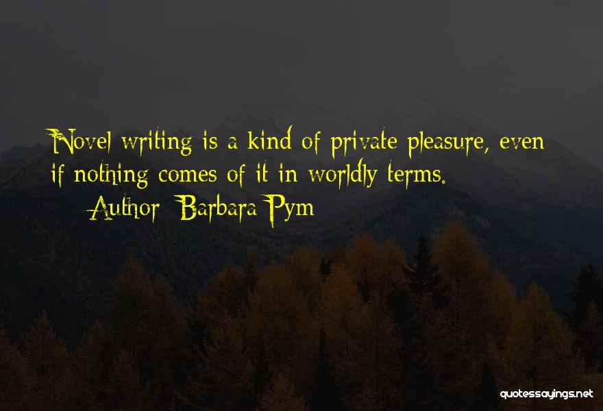 Barbara Pym Quotes: Novel Writing Is A Kind Of Private Pleasure, Even If Nothing Comes Of It In Worldly Terms.