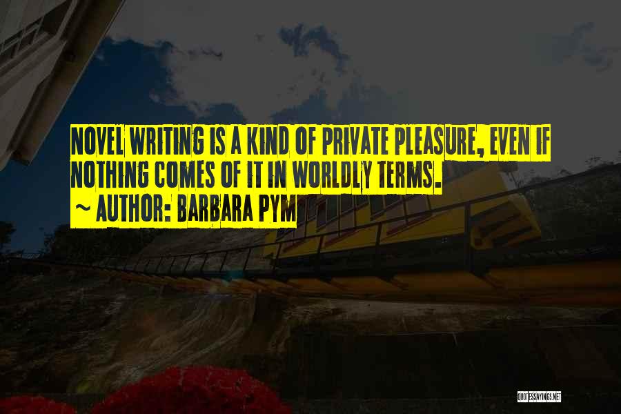 Barbara Pym Quotes: Novel Writing Is A Kind Of Private Pleasure, Even If Nothing Comes Of It In Worldly Terms.