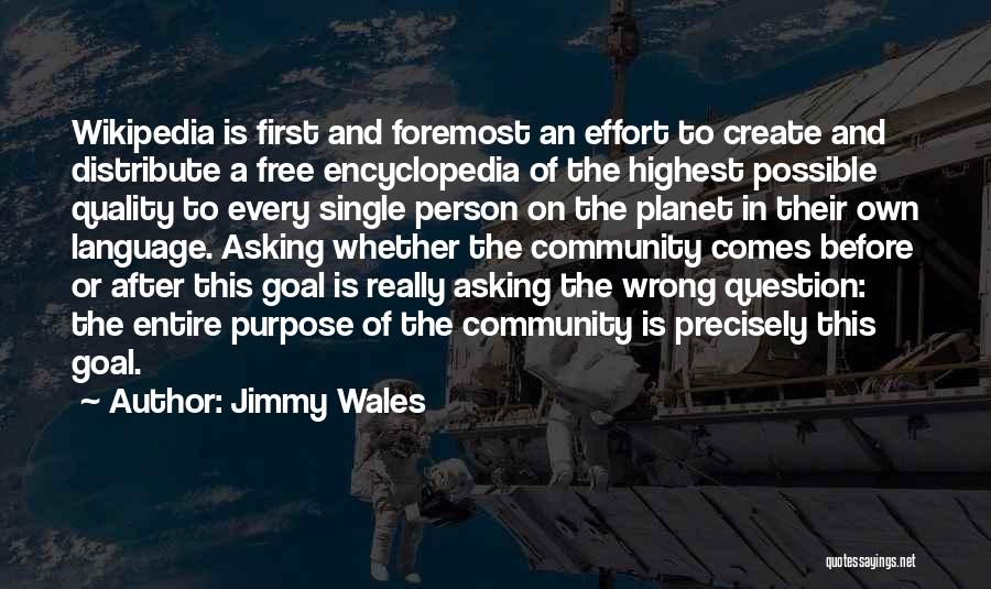 Jimmy Wales Quotes: Wikipedia Is First And Foremost An Effort To Create And Distribute A Free Encyclopedia Of The Highest Possible Quality To