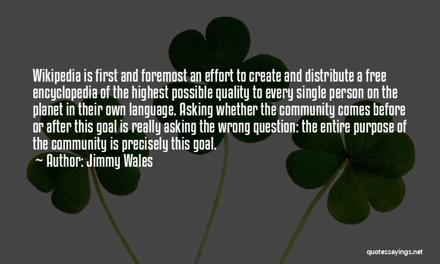 Jimmy Wales Quotes: Wikipedia Is First And Foremost An Effort To Create And Distribute A Free Encyclopedia Of The Highest Possible Quality To